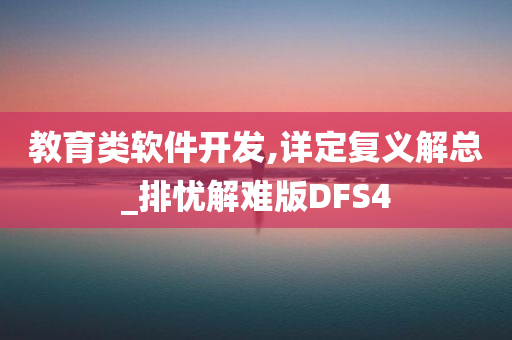 教育类软件开发,详定复义解总_排忧解难版DFS4