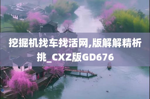 挖掘机找车找活网,版解解精析挑_CXZ版GD676