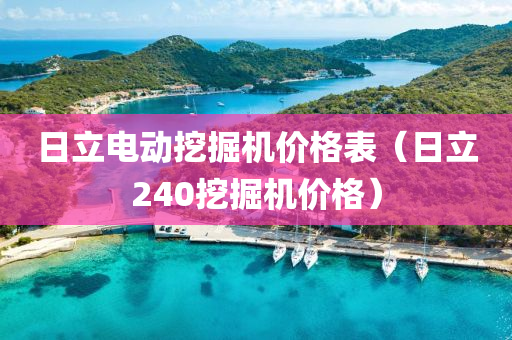 日立电动挖掘机价格表（日立240挖掘机价格）