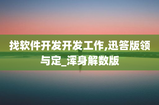 找软件开发开发工作,迅答版领与定_浑身解数版