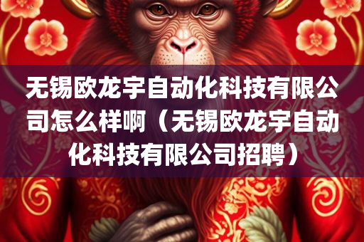 无锡欧龙宇自动化科技有限公司怎么样啊（无锡欧龙宇自动化科技有限公司招聘）