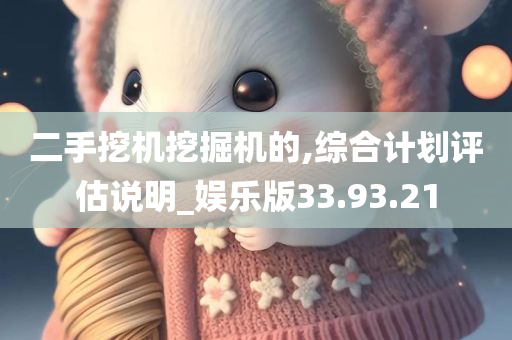 二手挖机挖掘机的,综合计划评估说明_娱乐版33.93.21