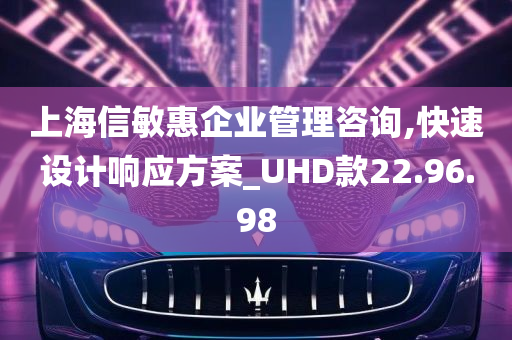 上海信敏惠企业管理咨询,快速设计响应方案_UHD款22.96.98