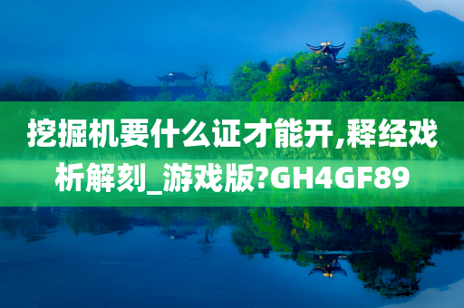 挖掘机要什么证才能开,释经戏析解刻_游戏版?GH4GF89