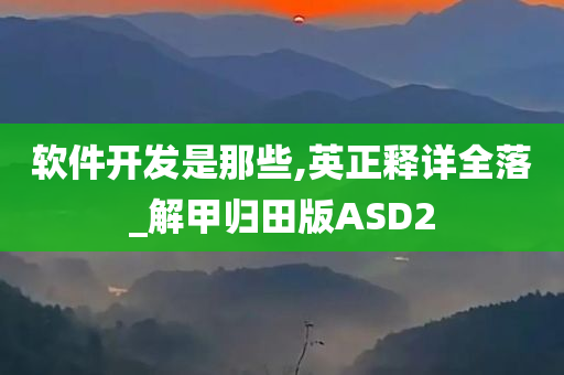 软件开发是那些,英正释详全落_解甲归田版ASD2