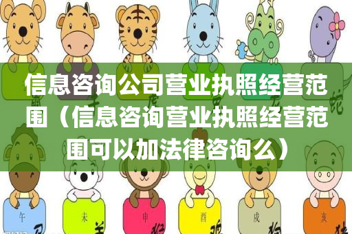 信息咨询公司营业执照经营范围（信息咨询营业执照经营范围可以加法律咨询么）