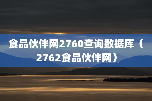 食品伙伴网2760查询数据库（2762食品伙伴网）