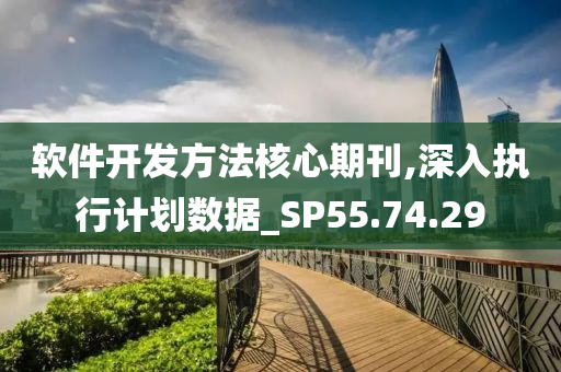 软件开发方法核心期刊,深入执行计划数据_SP55.74.29