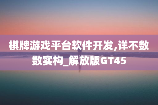 棋牌游戏平台软件开发,详不数数实构_解放版GT45