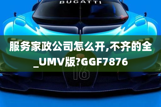 服务家政公司怎么开,不齐的全_UMV版?GGF7876