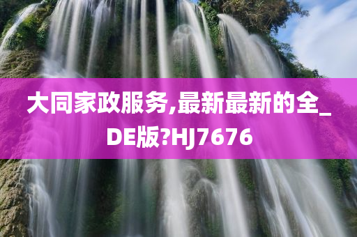 大同家政服务,最新最新的全_DE版?HJ7676