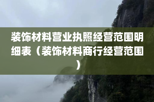 装饰材料营业执照经营范围明细表（装饰材料商行经营范围）