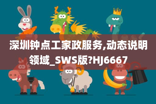 深圳钟点工家政服务,动态说明领域_SWS版?HJ6667