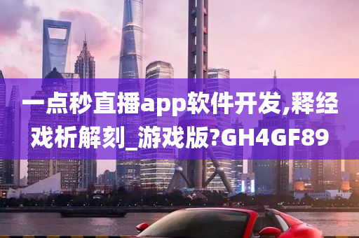 一点秒直播app软件开发,释经戏析解刻_游戏版?GH4GF89