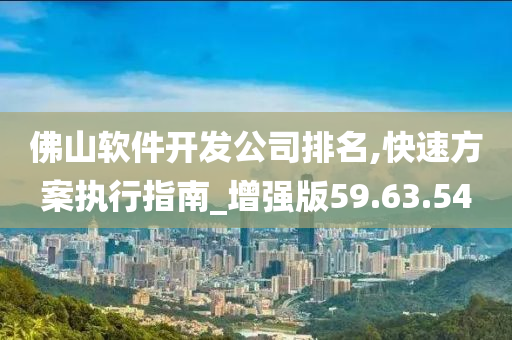 佛山软件开发公司排名,快速方案执行指南_增强版59.63.54