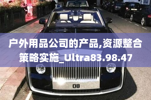 户外用品公司的产品,资源整合策略实施_Ultra83.98.47