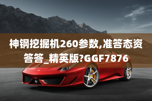 神钢挖掘机260参数,准答态资答答_精英版?GGF7876