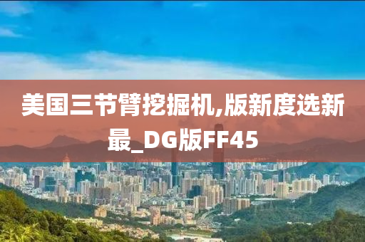 美国三节臂挖掘机,版新度选新最_DG版FF45