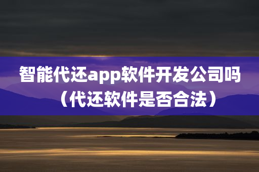 智能代还app软件开发公司吗（代还软件是否合法）