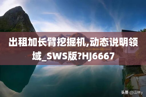 出租加长臂挖掘机,动态说明领域_SWS版?HJ6667