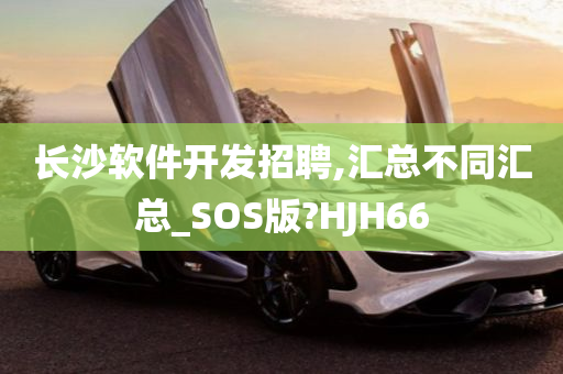 长沙软件开发招聘,汇总不同汇总_SOS版?HJH66