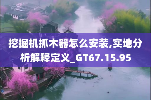 挖掘机抓木器怎么安装,实地分析解释定义_GT67.15.95