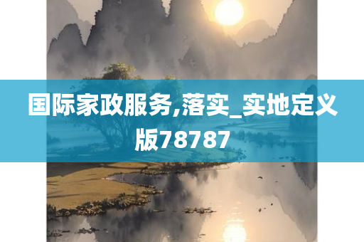 国际家政服务,落实_实地定义版78787