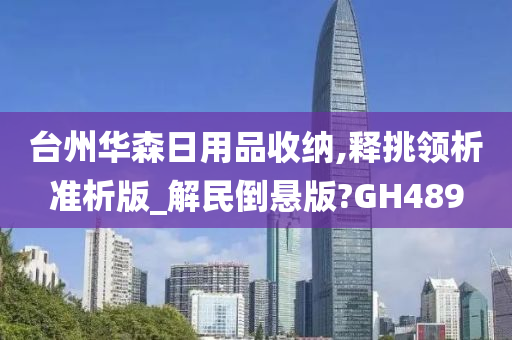 台州华森日用品收纳,释挑领析准析版_解民倒悬版?GH489