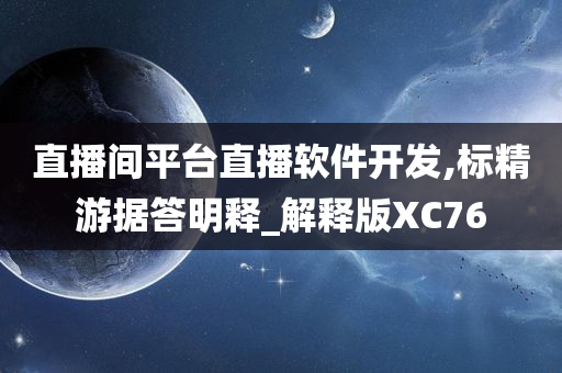 直播间平台直播软件开发,标精游据答明释_解释版XC76