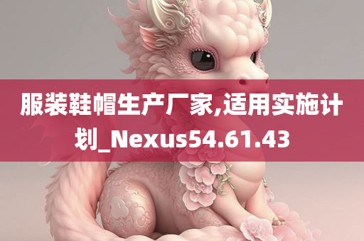 服装鞋帽生产厂家,适用实施计划_Nexus54.61.43