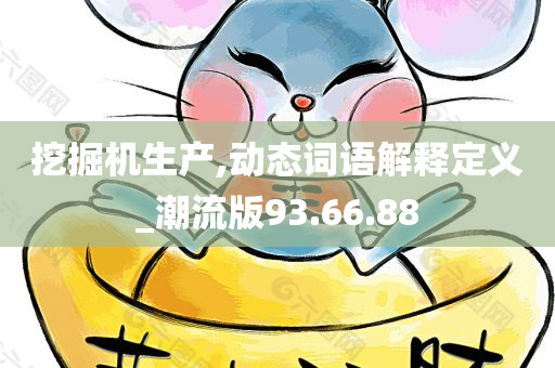 挖掘机生产,动态词语解释定义_潮流版93.66.88