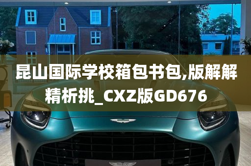 昆山国际学校箱包书包,版解解精析挑_CXZ版GD676