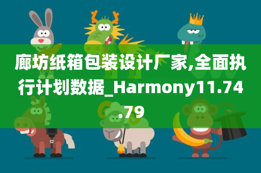 廊坊纸箱包装设计厂家,全面执行计划数据_Harmony11.74.79