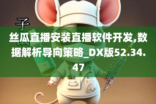 丝瓜直播安装直播软件开发,数据解析导向策略_DX版52.34.47