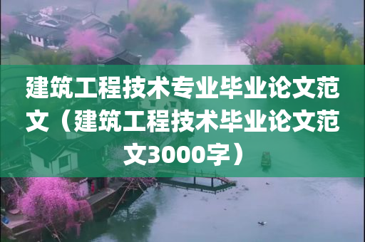 建筑工程技术专业毕业论文范文（建筑工程技术毕业论文范文3000字）