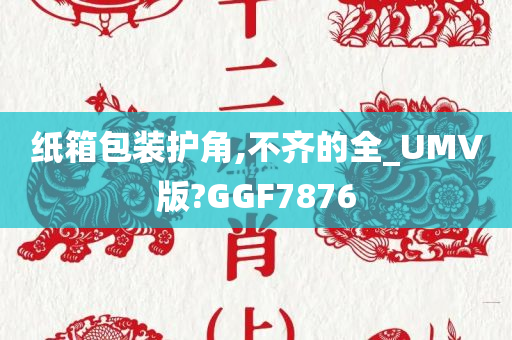 纸箱包装护角,不齐的全_UMV版?GGF7876