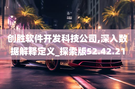 创胜软件开发科技公司,深入数据解释定义_探索版52.42.21