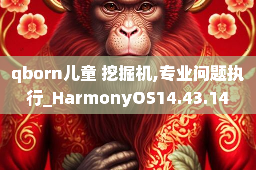 qborn儿童 挖掘机,专业问题执行_HarmonyOS14.43.14