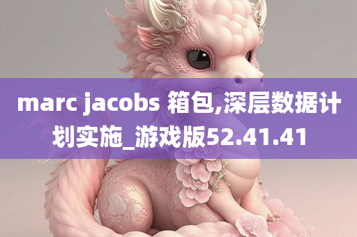 marc jacobs 箱包,深层数据计划实施_游戏版52.41.41