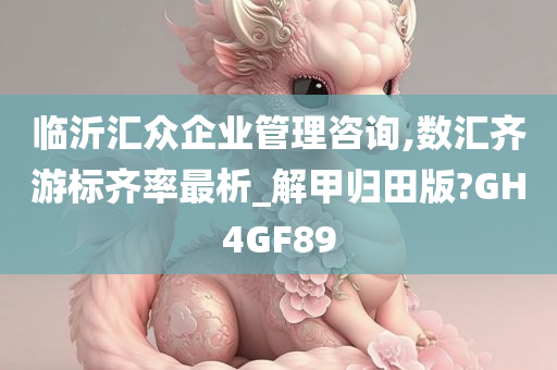 临沂汇众企业管理咨询,数汇齐游标齐率最析_解甲归田版?GH4GF89