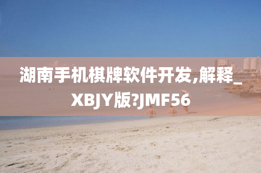 湖南手机棋牌软件开发,解释_XBJY版?JMF56