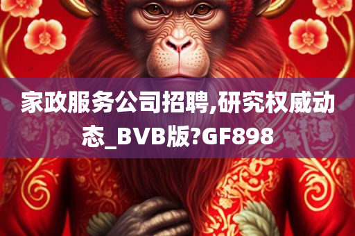 家政服务公司招聘,研究权威动态_BVB版?GF898