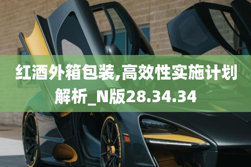 红酒外箱包装,高效性实施计划解析_N版28.34.34