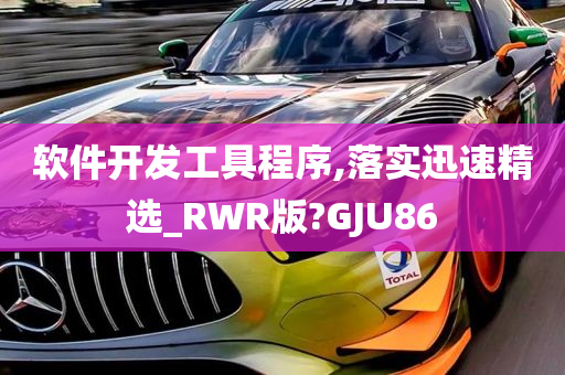 软件开发工具程序,落实迅速精选_RWR版?GJU86