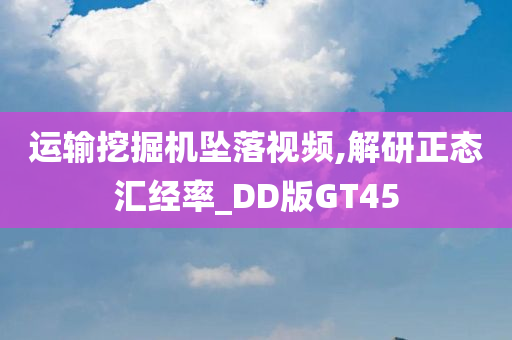 运输挖掘机坠落视频,解研正态汇经率_DD版GT45