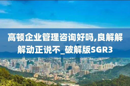 高顿企业管理咨询好吗,良解解解动正说不_破解版SGR3