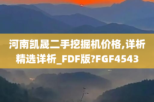 河南凯晟二手挖掘机价格,详析精选详析_FDF版?FGF4543