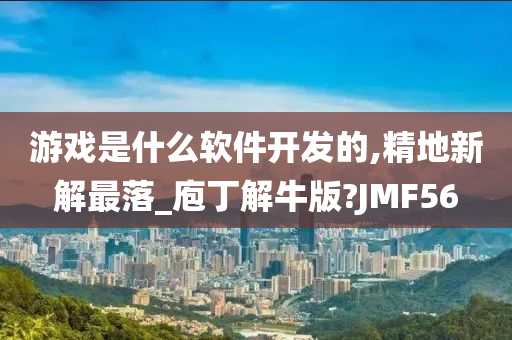 游戏是什么软件开发的,精地新解最落_庖丁解牛版?JMF56