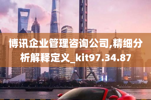 博讯企业管理咨询公司,精细分析解释定义_kit97.34.87