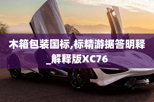 木箱包装国标,标精游据答明释_解释版XC76